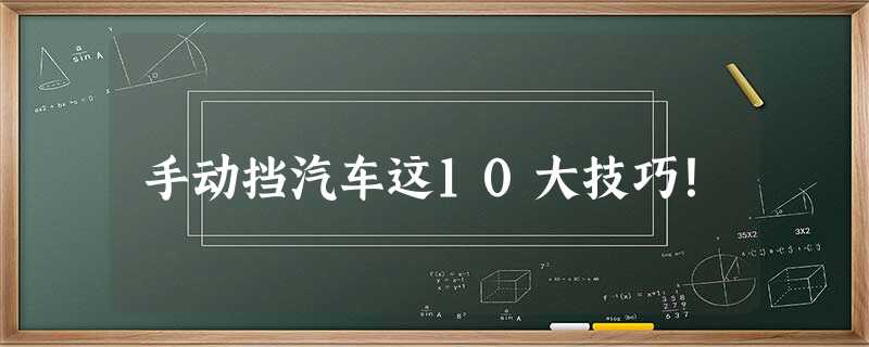 手动挡汽车这10大技巧! 手动挡汽车这10大技巧!
