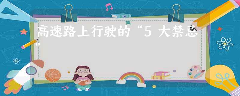 高速路上行驶的“5大禁忌” 高速路上行驶的“5大禁忌”