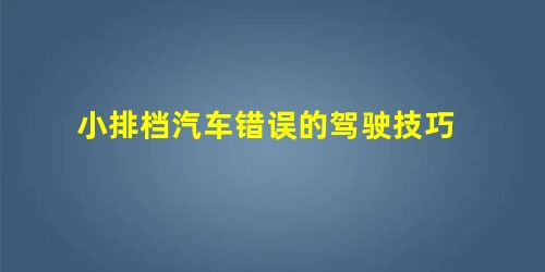 小排档汽车错误的驾驶技巧 小排档汽车错误的驾驶技巧