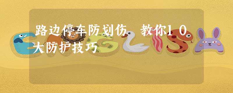 路边停车防划伤 教你10大防护技巧 路边停车防划伤 教你10大防护技巧