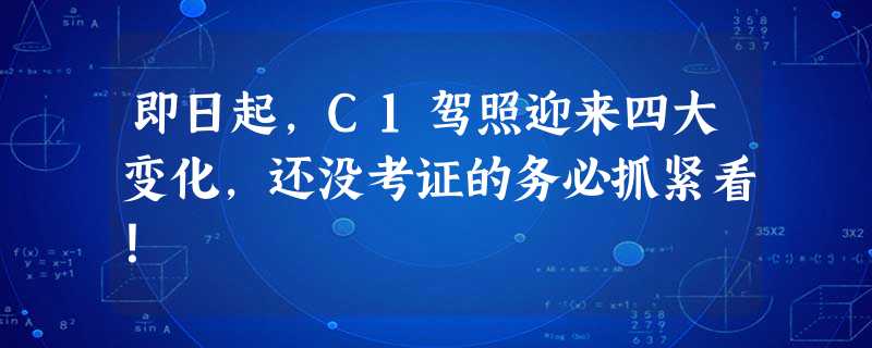 即日起,C1驾照迎来四大变化,还没考证的务必抓紧看! 即日起,C1驾照迎来四大变化,还没考证的务必抓紧看!
