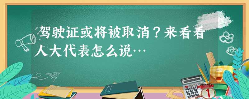 驾驶证或将被取消?来看看人大代表怎么说… 驾驶证或将被取消?来看看人大代表怎么说…