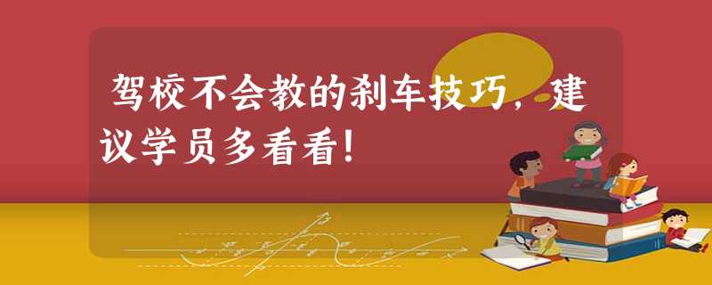 驾校不会教的刹车技巧,建议学员多看看! 驾校不会教的刹车技巧,建议学员多看看!