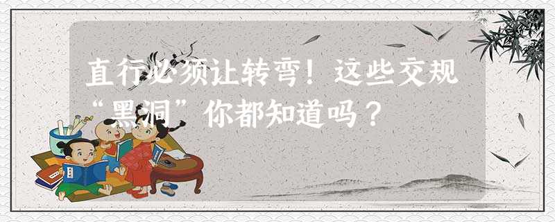 直行必须让转弯!这些交规“黑洞”你都知道吗? 直行必须让转弯!这些交规“黑洞”你都知道吗?