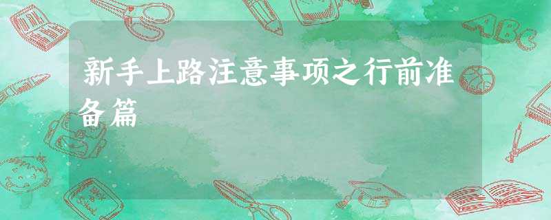 新手上路注意事项之行前准备篇 新手上路注意事项之行前准备篇