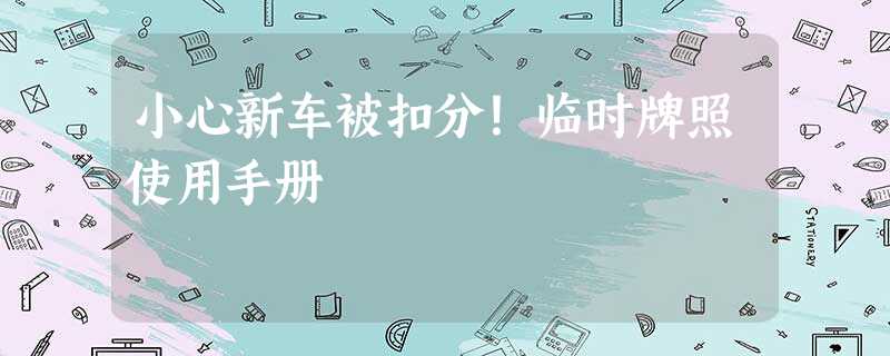 小心新车被扣分!临时牌照使用手册 小心新车被扣分!临时牌照使用手册