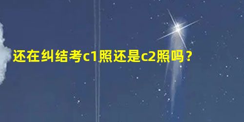 还在纠结考c1照还是c2照吗?元贝驾考告诉您 还在纠结考c1照还是c2照吗?元贝驾考告诉您