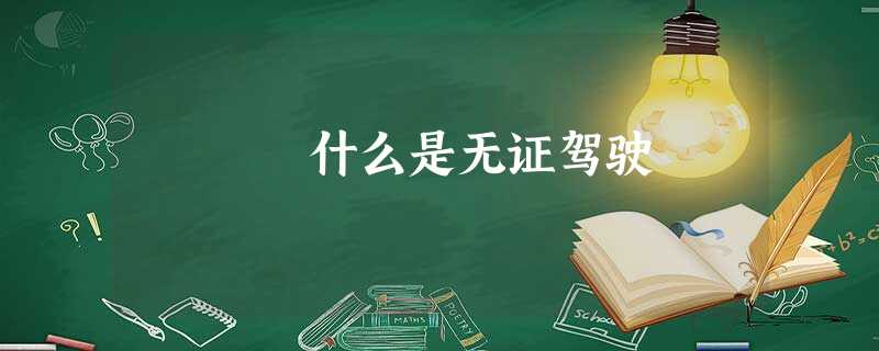 什么是无证驾驶 什么是无证驾驶