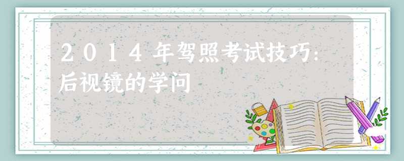 2014年驾照考试技巧:后视镜的学问 2014年驾照考试技巧:后视镜的学问