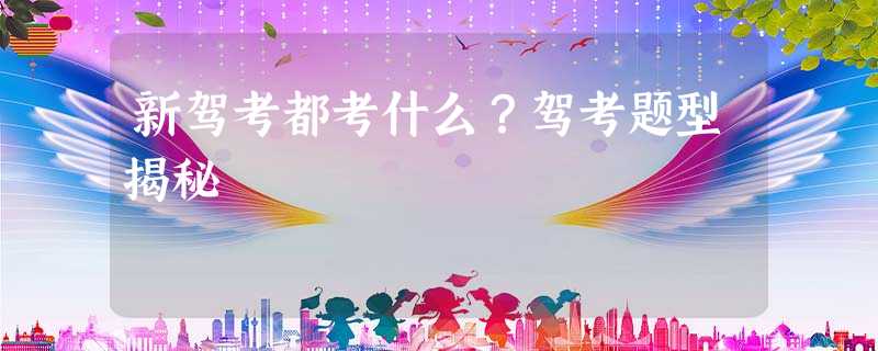 新驾考都考什么?驾考题型揭秘 新驾考都考什么?驾考题型揭秘