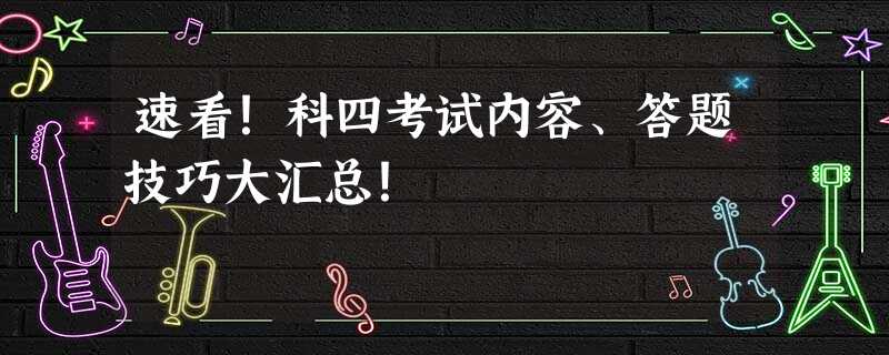 速看!科四考试内容、答题技巧大汇总! 速看!科四考试内容、答题技巧大汇总!
