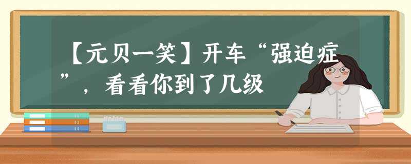 【元贝一笑】开车“强迫症”,看看你到了几级 【元贝一笑】开车“强迫症”,看看你到了几级