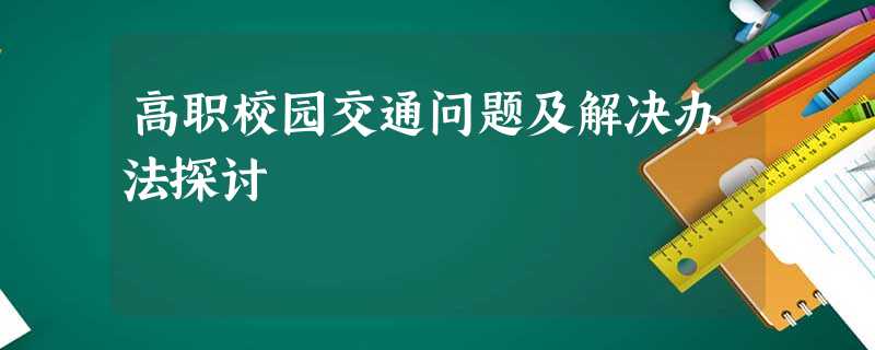 高职校园交通问题及解决办法探讨 高职校园交通问题及解决办法探讨