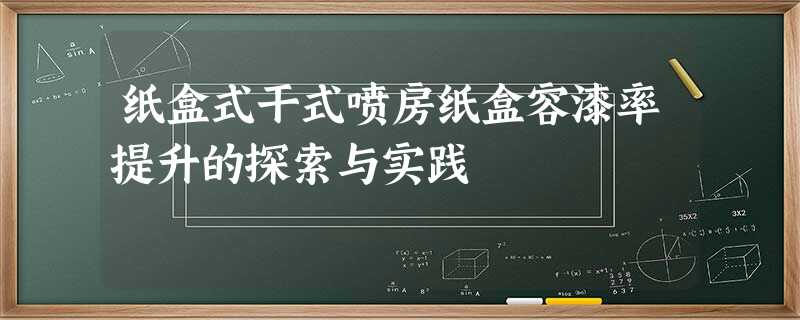 纸盒式干式喷房纸盒容漆率提升的探索与实践 纸盒式干式喷房纸盒容漆率提升的探索与实践