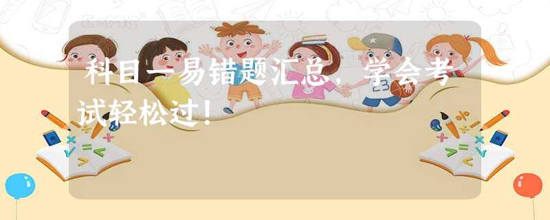 科目一易错题汇总,学会考试轻松过! 科目一易错题汇总,学会考试轻松过!