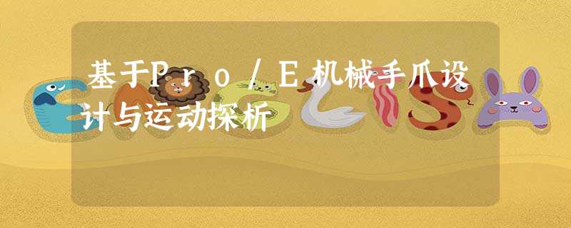 基于Pro/E机械手爪设计与运动探析 基于Pro/E机械手爪设计与运动探析