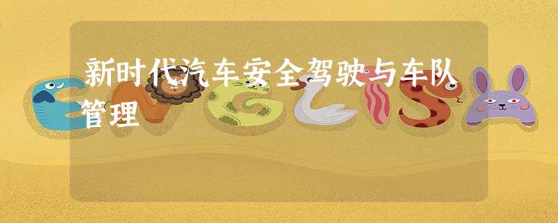 新时代汽车安全驾驶与车队管理 新时代汽车安全驾驶与车队管理