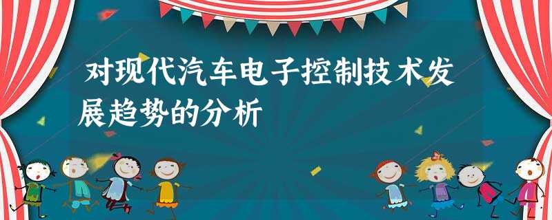 对现代汽车电子控制技术发展趋势的分析 对现代汽车电子控制技术发展趋势的分析
