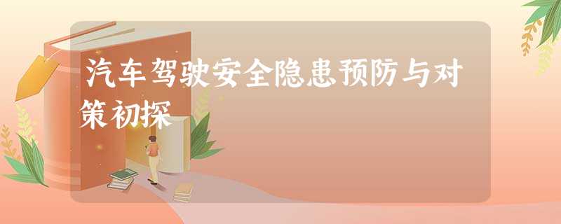 汽车驾驶安全隐患预防与对策初探 汽车驾驶安全隐患预防与对策初探