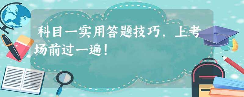 科目一实用答题技巧,上考场前过一遍! 科目一实用答题技巧,上考场前过一遍!
