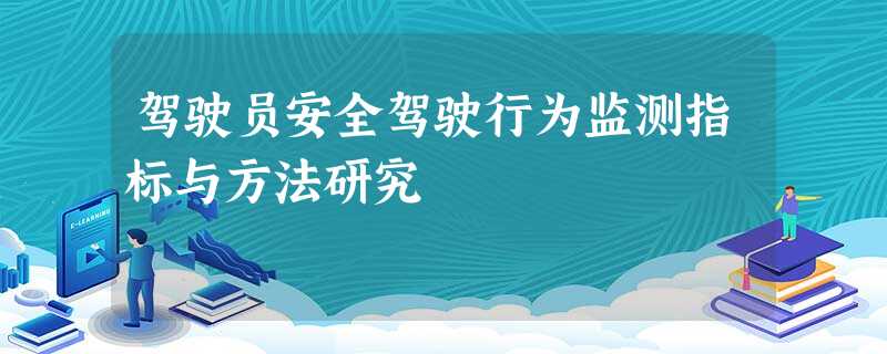 驾驶员安全驾驶行为监测指标与方法研究 驾驶员安全驾驶行为监测指标与方法研究