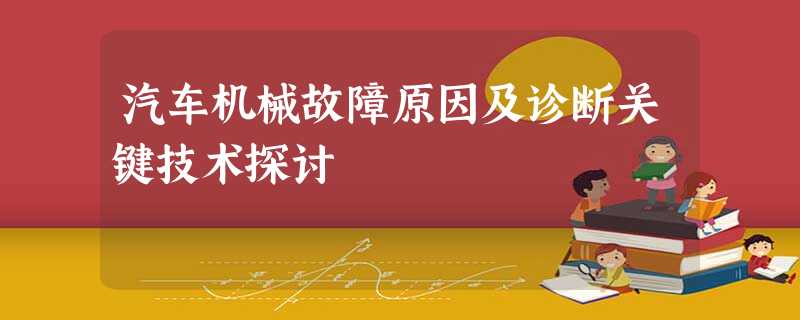 汽车机械故障原因及诊断关键技术探讨 汽车机械故障原因及诊断关键技术探讨