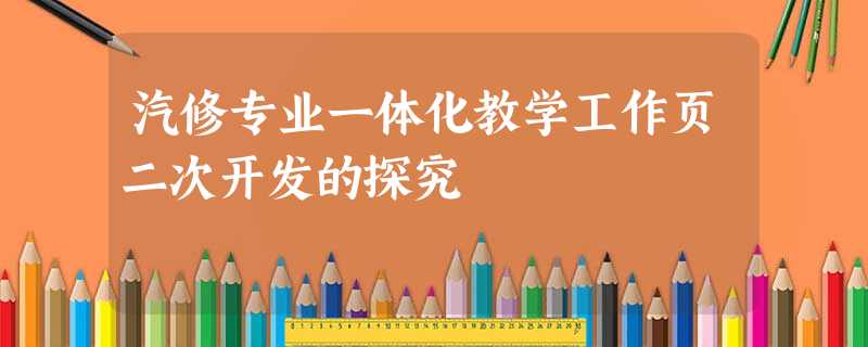 汽修专业一体化教学工作页二次开发的探究 汽修专业一体化教学工作页二次开发的探究