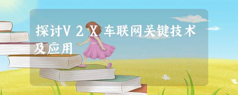 探讨V2X车联网关键技术及应用 探讨V2X车联网关键技术及应用