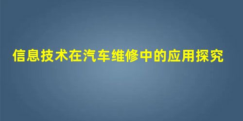 信息技术在汽车维修中的应用探究 信息技术在汽车维修中的应用探究