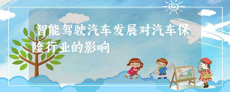 智能驾驶汽车发展对汽车保险行业的影响 智能驾驶汽车发展对汽车保险行业的影响