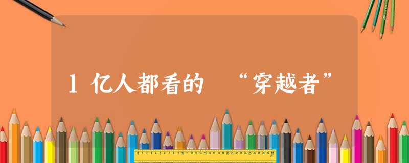 1亿人都看的 “穿越者” 1亿人都看的 “穿越者”