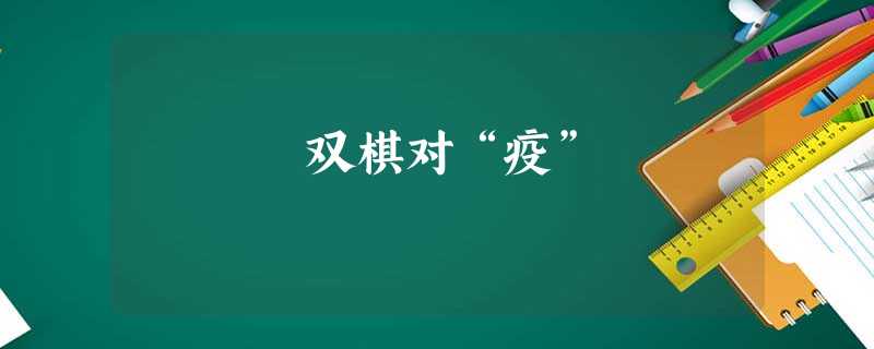 双棋对“疫” 双棋对“疫”