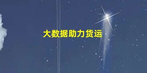 大数据助力货运 大数据助力货运