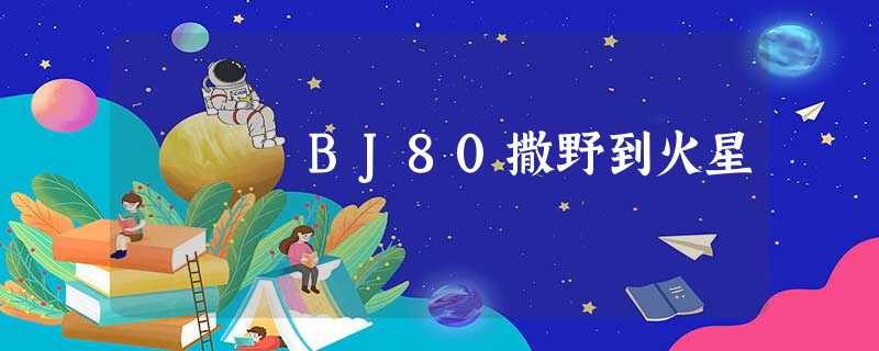 BJ80撒野到火星 BJ80撒野到火星