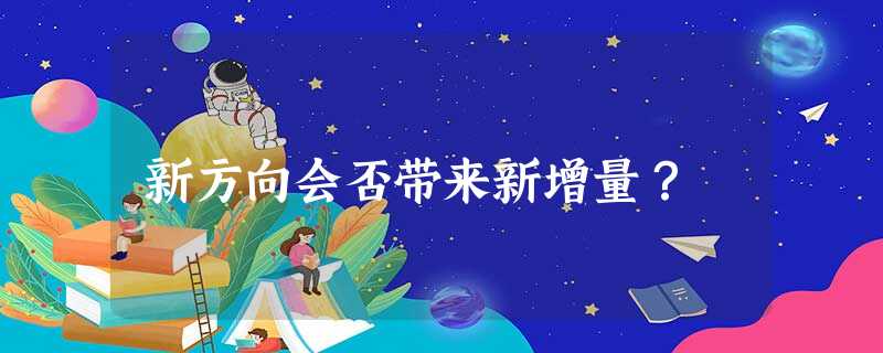 新方向会否带来新增量? 新方向会否带来新增量?