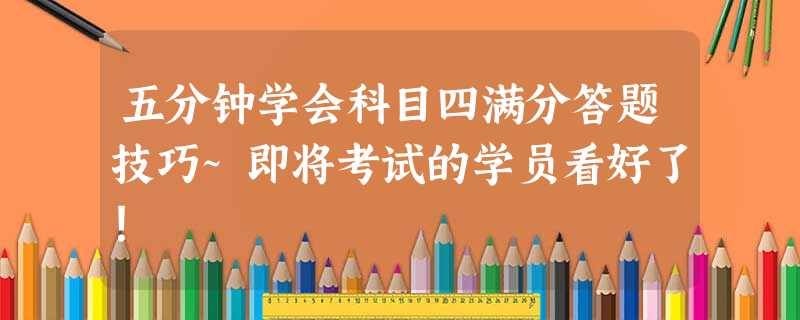 五分钟学会科目四满分答题技巧~即将考试的学员看好了! 五分钟学会科目四满分答题技巧~即将考试的学员看好了!