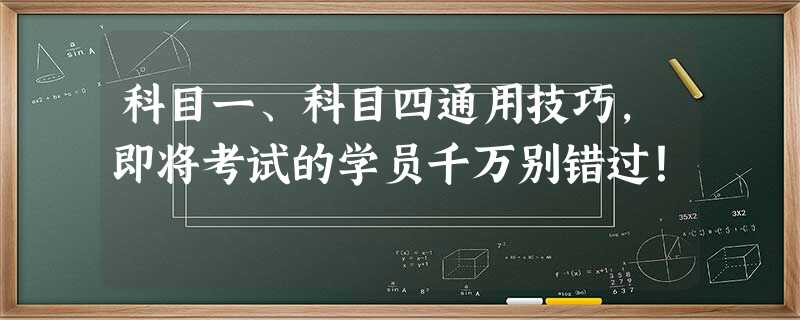 科目一、科目四通用技巧,即将考试的学员千万别错过! 科目一、科目四通用技巧,即将考试的学员千万别错过!