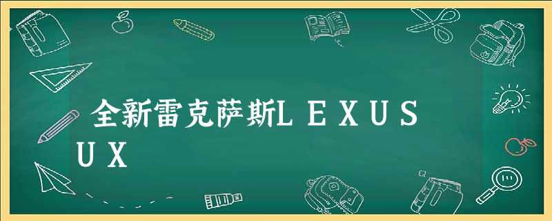全新雷克萨斯LEXUS UX 全新雷克萨斯LEXUS UX