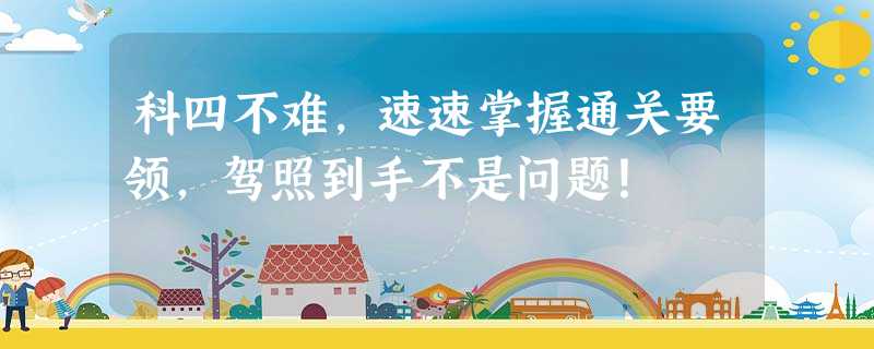 科四不难,速速掌握通关要领,驾照到手不是问题! 科四不难,速速掌握通关要领,驾照到手不是问题!