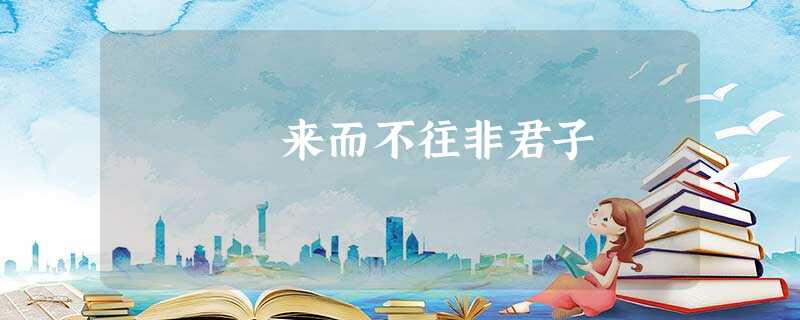 来而不往非君子 来而不往非君子