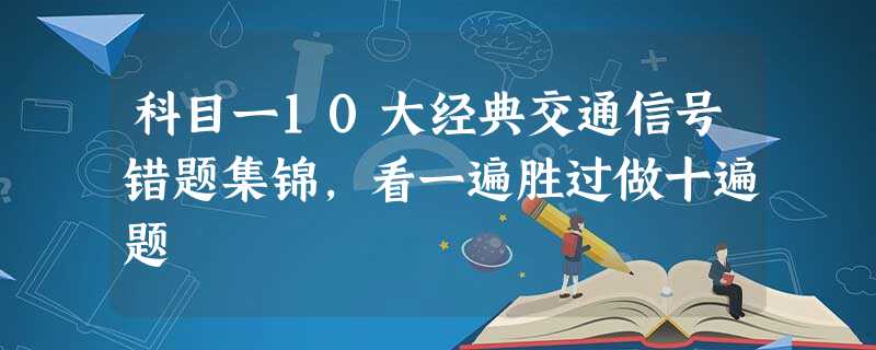 科目一10大经典交通信号错题集锦,看一遍胜过做十遍题 科目一10大经典交通信号错题集锦,看一遍胜过做十遍题