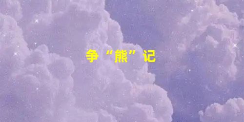 争“熊”记 争“熊”记