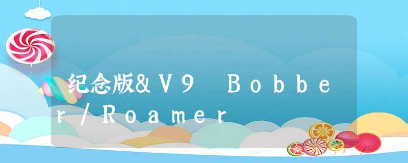 纪念版&V9 Bobber/Roamer 纪念版&V9 Bobber/Roamer