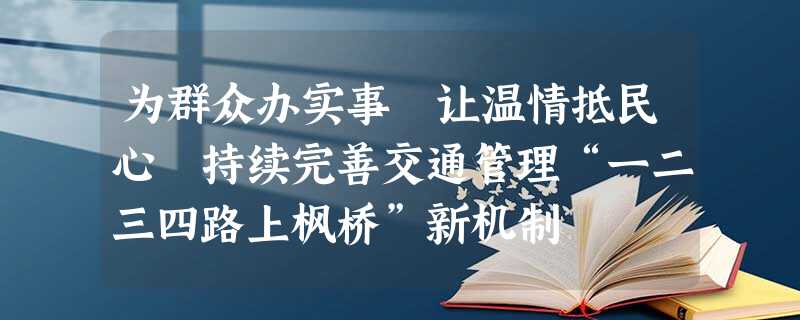 为群众办实事 让温情抵民心 持续完善交通管理“一二三四路上枫桥”新机制 为群众办实事 让温情抵民心 持续完善交通管理“一二三四路上枫桥”新机制