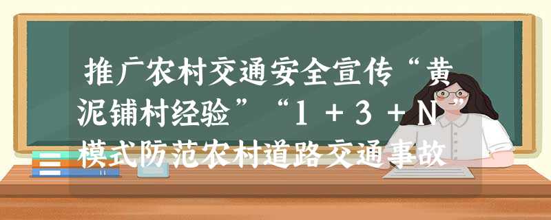 推广农村交通安全宣传“黄泥铺村经验”“1+3+N”模式防范农村道路交通事故 推广农村交通安全宣传“黄泥铺村经验”“1+3+N”模式防范农村道路交通事故