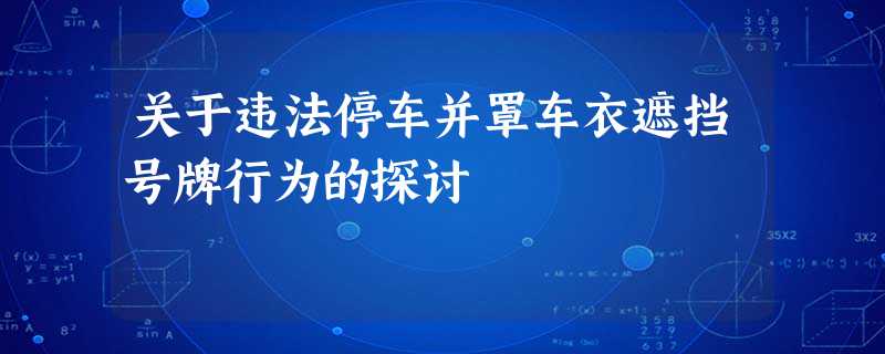 关于违法停车并罩车衣遮挡号牌行为的探讨 关于违法停车并罩车衣遮挡号牌行为的探讨