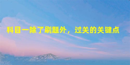 科目一除了刷题外,过关的关键点在于它! 科目一除了刷题外,过关的关键点在于它!