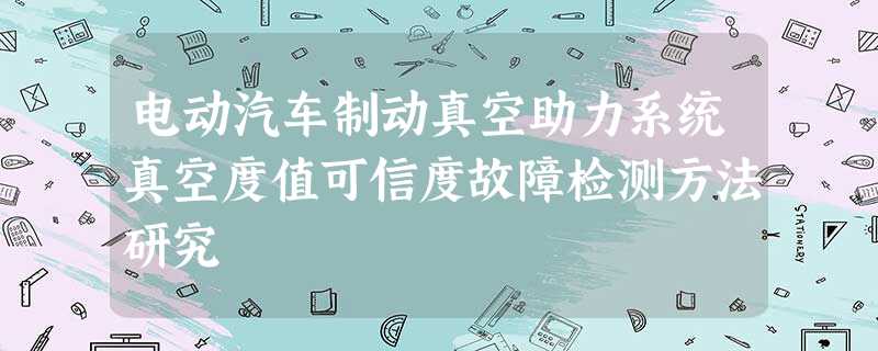 电动汽车制动真空助力系统真空度值可信度故障检测方法研究 电动汽车制动真空助力系统真空度值可信度故障检测方法研究