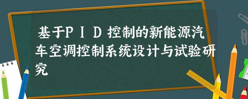 基于PID控制的新能源汽车空调控制系统设计与试验研究 基于PID控制的新能源汽车空调控制系统设计与试验研究