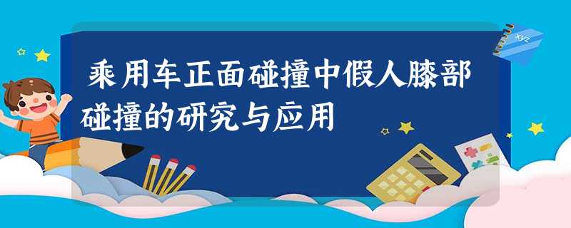 乘用车正面碰撞中假人膝部碰撞的研究与应用 乘用车正面碰撞中假人膝部碰撞的研究与应用